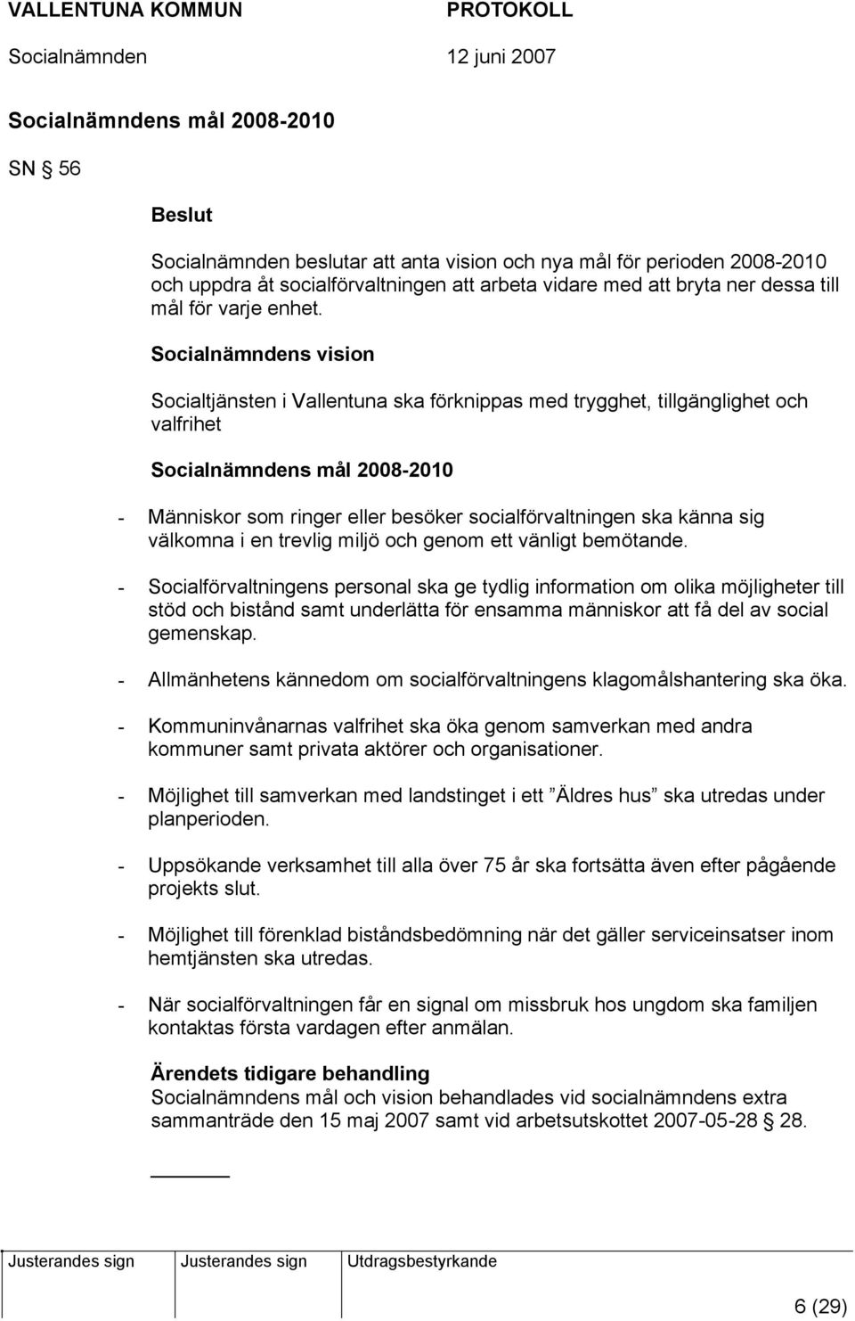 Socialnämndens vision Socialtjänsten i Vallentuna ska förknippas med trygghet, tillgänglighet och valfrihet Socialnämndens mål 2008-2010 - Människor som ringer eller besöker socialförvaltningen ska