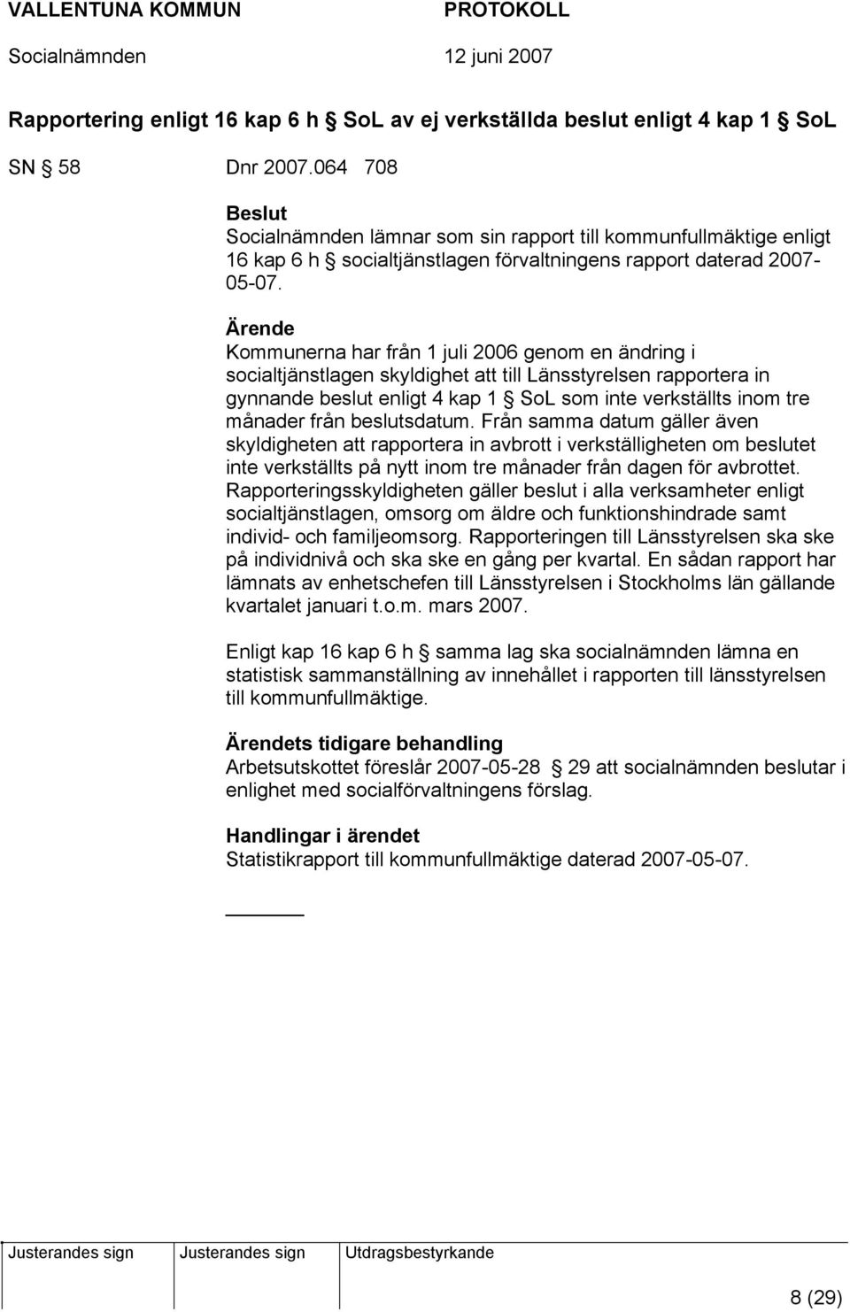 Ärende Kommunerna har från 1 juli 2006 genom en ändring i socialtjänstlagen skyldighet att till Länsstyrelsen rapportera in gynnande beslut enligt 4 kap 1 SoL som inte verkställts inom tre månader