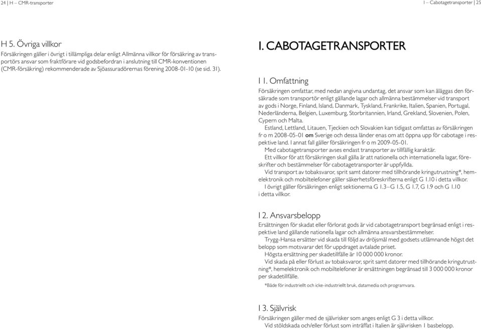 (CMR-försäkring) rekommenderade av Sjöassuradörernas förening 2008-01-10 (se sid. 31). I. Cabotagetransporter I 1.