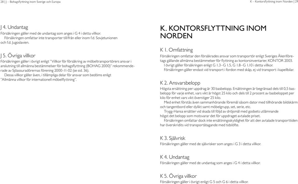 Övriga villkor Försäkringen gäller i övrigt enligt Villkor för försäkring av möbeltransportörers ansvar i anslutning till allmänna bestämmelser för bohagsflyttning (BOHAG 2000) rekommenderade av