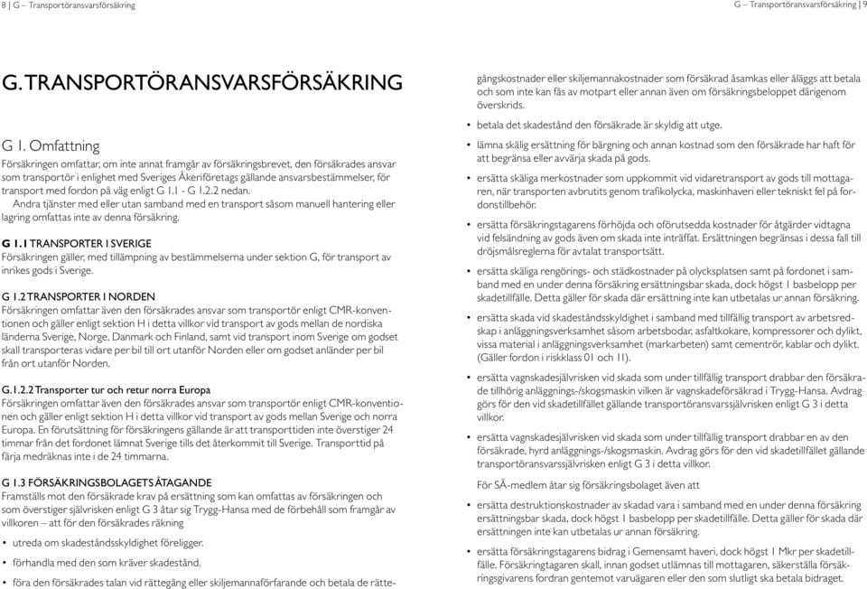 med fordon på väg enligt G 1.1 - G 1.2.2 nedan. Andra tjänster med eller utan samband med en transport såsom manuell hantering eller lagring omfattas inte av denna försäkring. G 1.1 Transporter i Sverige Försäkringen gäller, med tillämpning av bestämmelserna under sektion G, för transport av inrikes gods i Sverige.