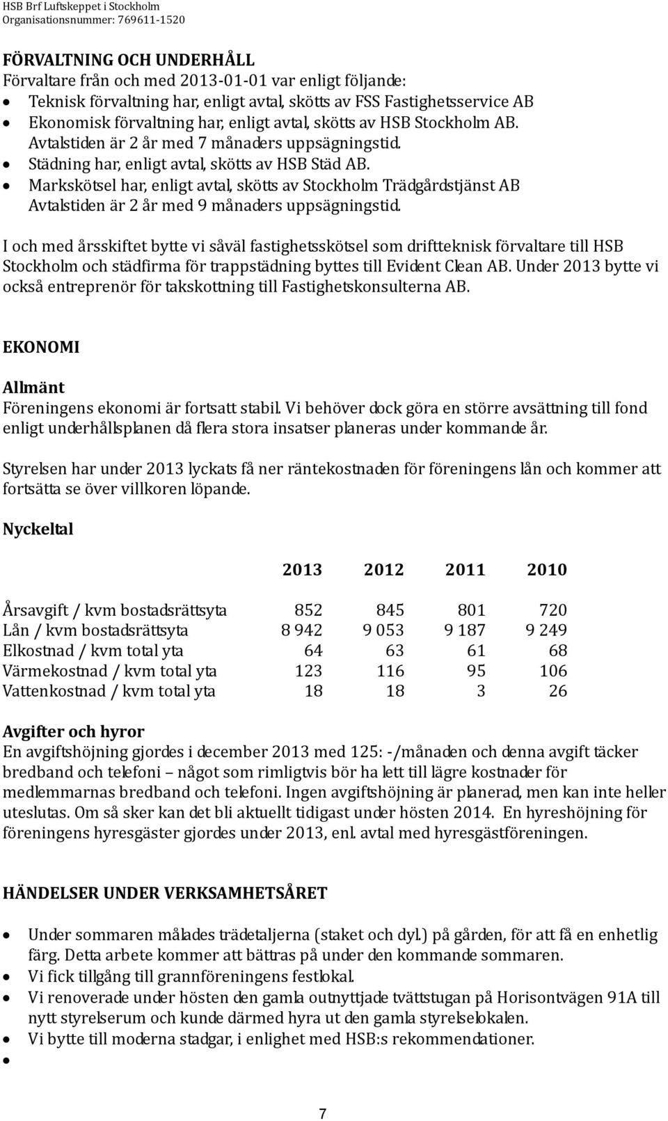 Markskötsel har, enligt avtal, skötts av Stockholm Trädgårdstjänst AB Avtalstiden är 2 år med 9 månaders uppsägningstid.