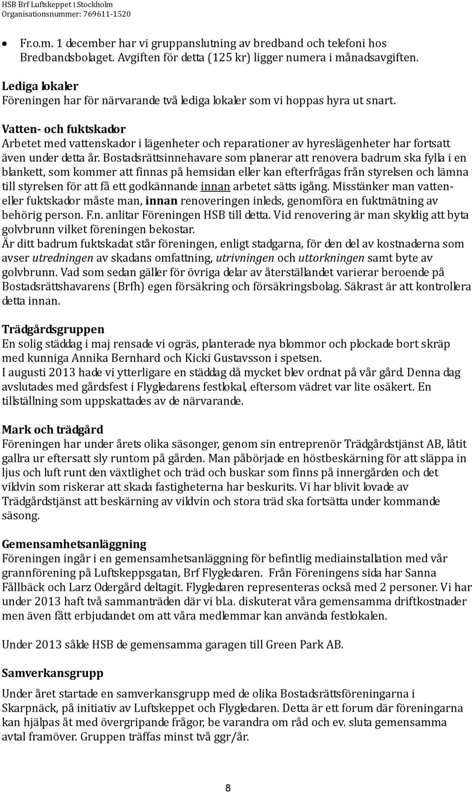 Vatten- och fuktskador Arbetet med vattenskador i lägenheter och reparationer av hyreslägenheter har fortsatt även under detta år.