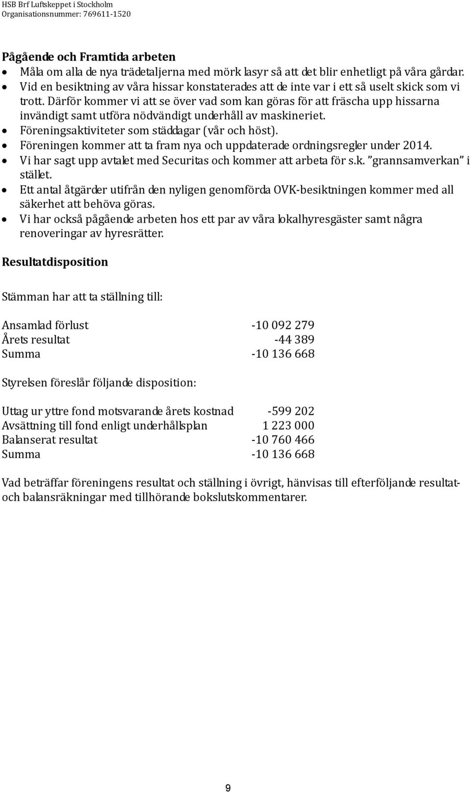 Därför kommer vi att se över vad som kan göras för att fräscha upp hissarna invändigt samt utföra nödvändigt underhåll av maskineriet. Föreningsaktiviteter som städdagar (vår och höst).