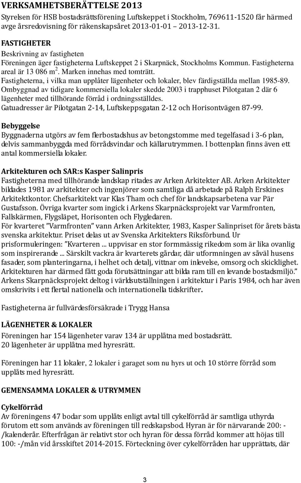 Fastigheterna, i vilka man upplåter lägenheter och lokaler, blev färdigställda mellan 1985-89.