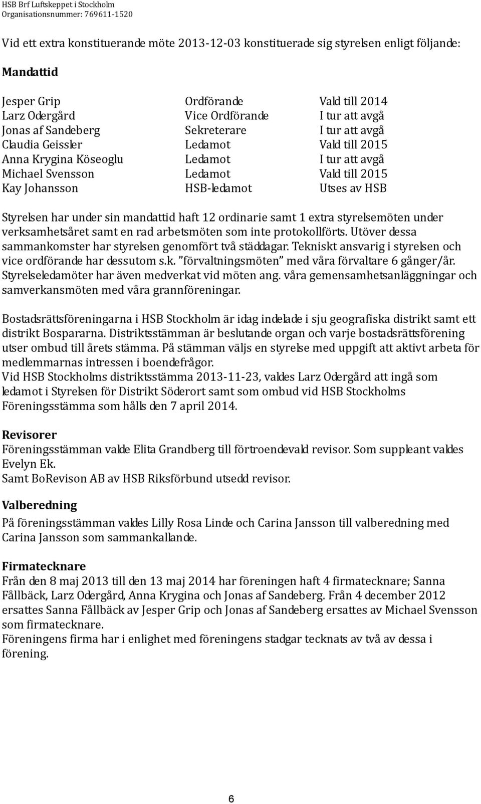 Ledamot Vald till 2015 Kay Johansson HSB-ledamot Utses av HSB Styrelsen har under sin mandattid haft 12 ordinarie samt 1 extra styrelsemöten under verksamhetsåret samt en rad arbetsmöten som inte