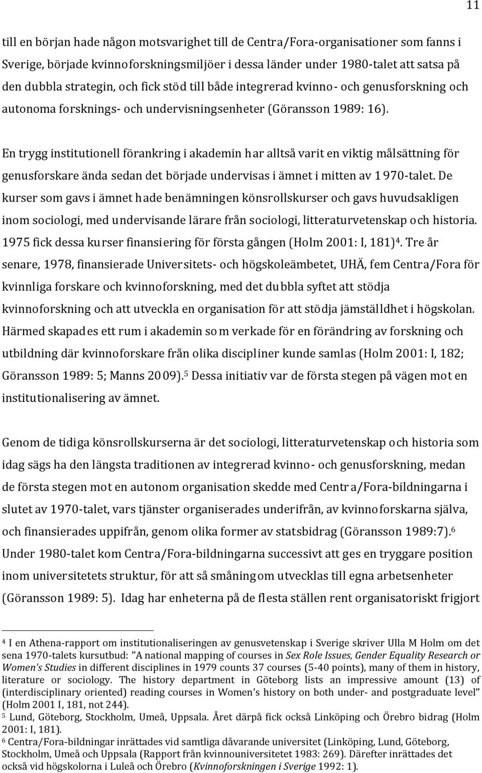 En trygg institutionell förankring i akademin har alltså varit en viktig målsättning för genusforskare ända sedan det började undervisas i ämnet i mitten av 1 970-talet.