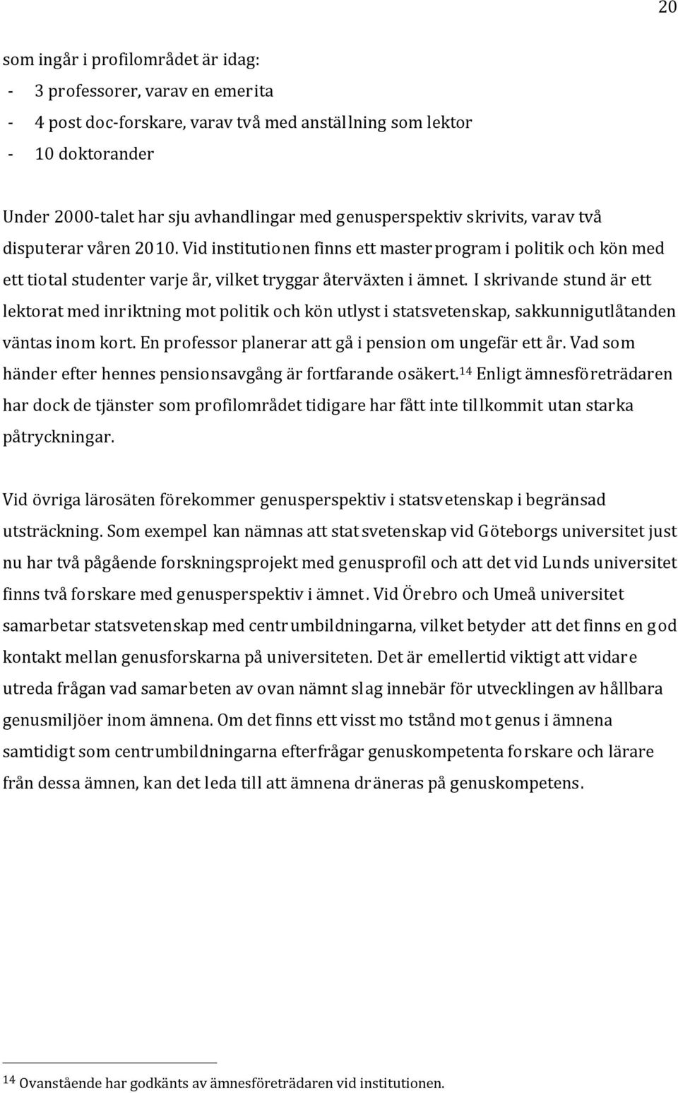 I skrivande stund är ett lektorat med inriktning mot politik och kön utlyst i statsvetenskap, sakkunnigutlåtanden väntas inom kort. En professor planerar att gå i pension om ungefär ett år.