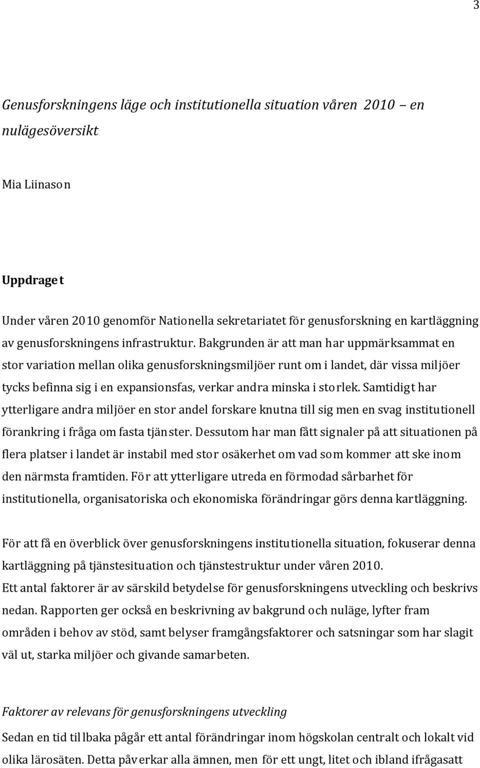 Bakgrunden är att man har uppmärksammat en stor variation mellan olika genusforskningsmiljöer runt om i landet, där vissa miljöer tycks befinna sig i en expansionsfas, verkar andra minska i storlek.