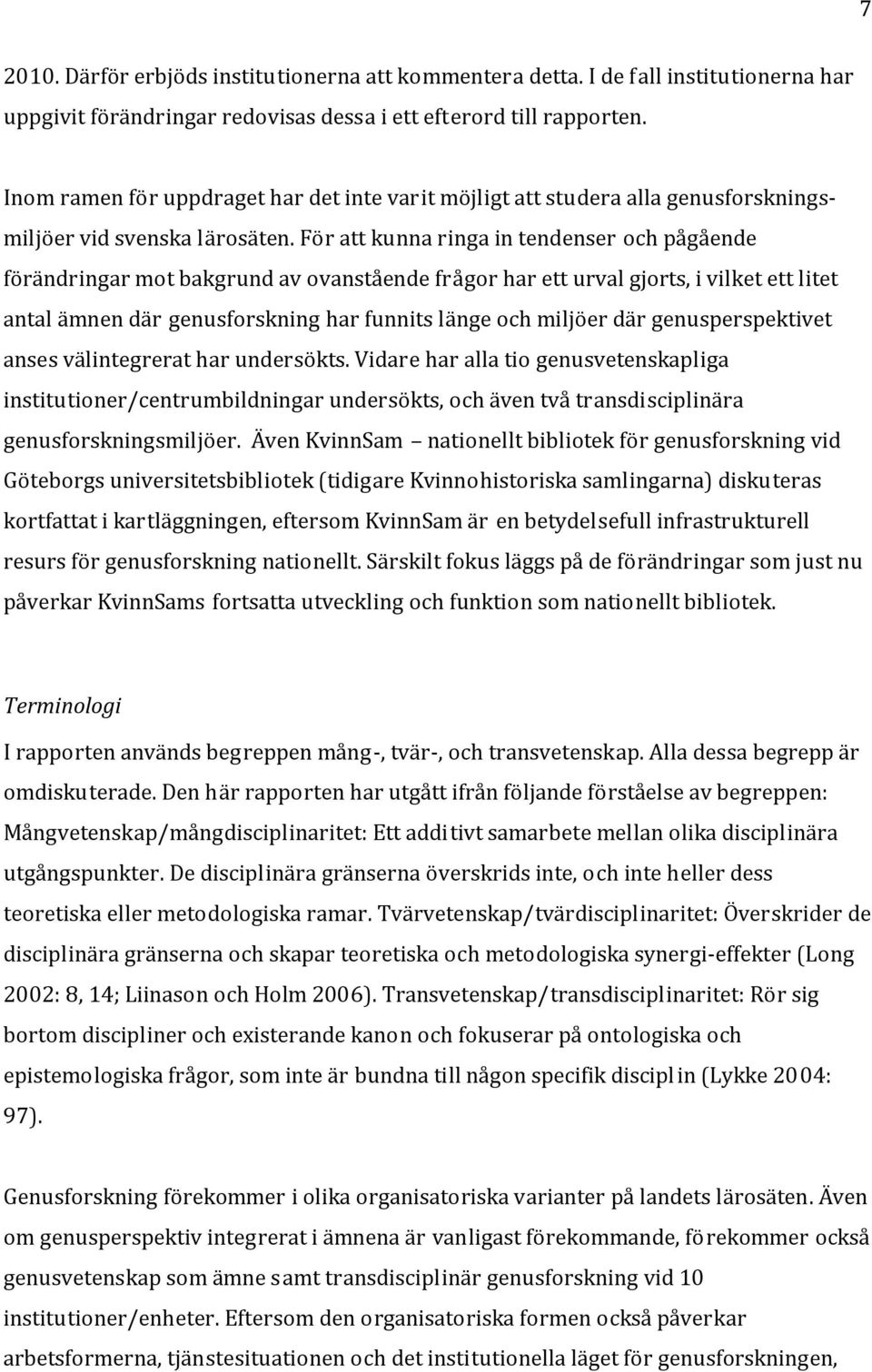 För att kunna ringa in tendenser och pågående förändringar mot bakgrund av ovanstående frågor har ett urval gjorts, i vilket ett litet antal ämnen där genusforskning har funnits länge och miljöer där
