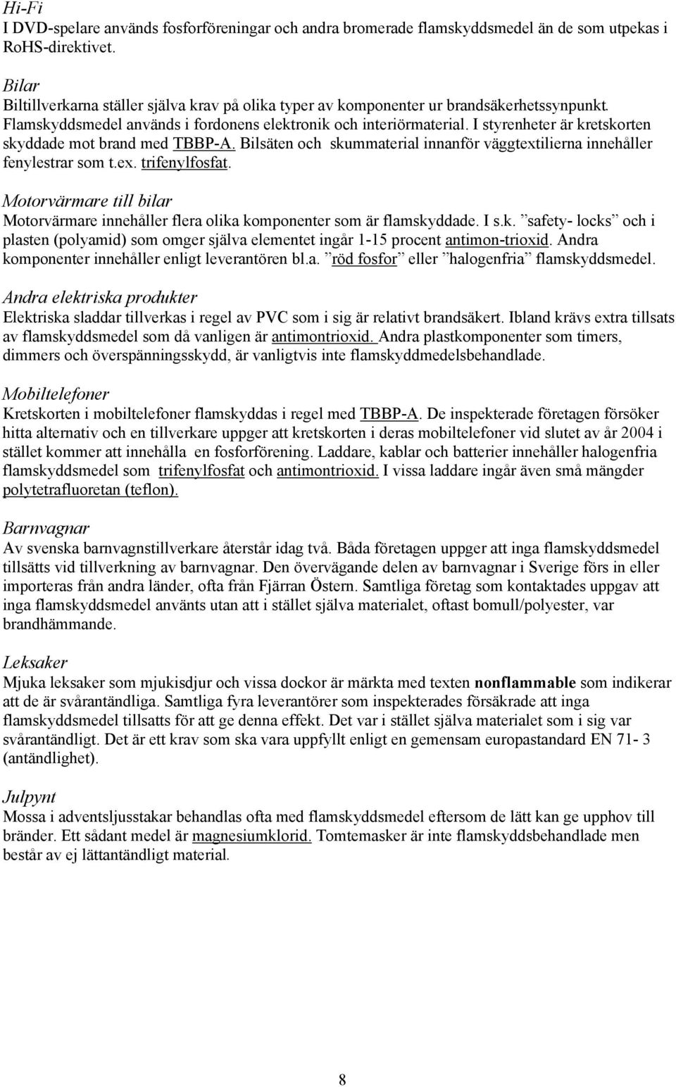 I styrenheter är kretskorten skyddade mot brand med TBBP-A. Bilsäten och skummaterial innanför väggtextilierna innehåller fenylestrar som t.ex. trifenylfosfat.