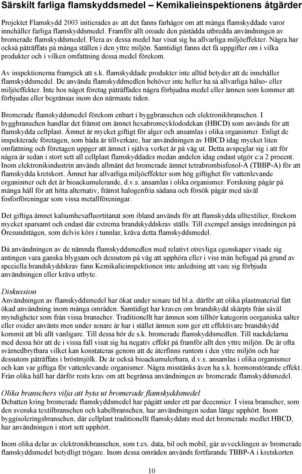 Några har också påträffats på många ställen i den yttre miljön. Samtidigt fanns det få uppgifter om i vilka produkter och i vilken omfattning dessa medel förekom. Av inspektionerna framgick att s.k. flamskyddade produkter inte alltid betyder att de innehåller flamskyddsmedel.