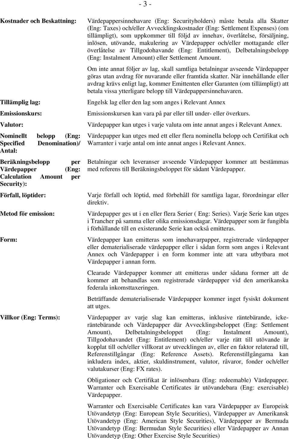 Settlement Expenses) (om tillämpligt), som uppkommer till följd av innehav, överlåtelse, försäljning, inlösen, utövande, makulering av Värdepapper och/eller mottagande eller överlåtelse av