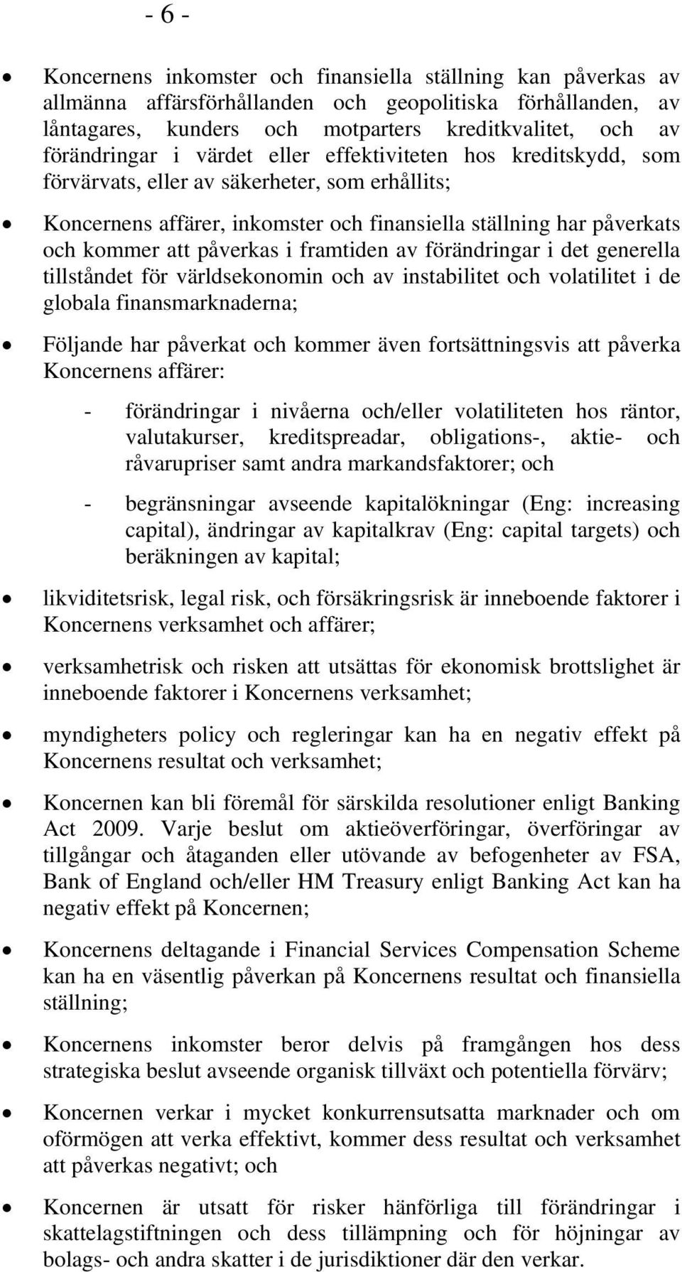 påverkas i framtiden av förändringar i det generella tillståndet för världsekonomin och av instabilitet och volatilitet i de globala finansmarknaderna; Följande har påverkat och kommer även