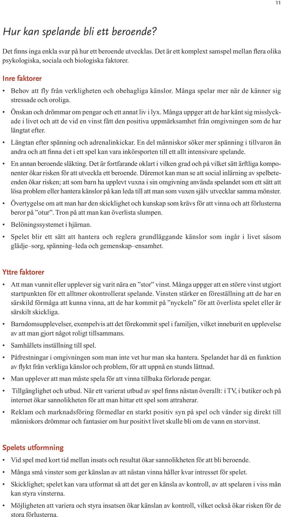 Många uppger att de har känt sig misslyckade i livet och att de vid en vinst fått den positiva uppmärksamhet från omgivningen som de har längtat efter. Längtan efter spänning och adrenalinkickar.