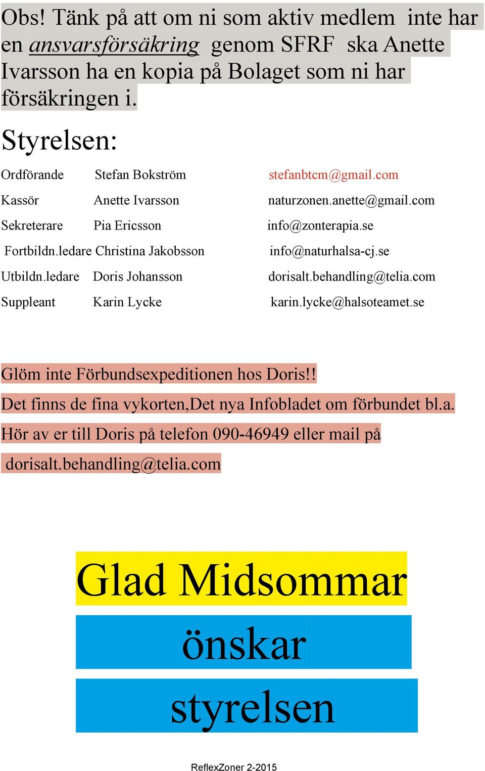 ledare Christina Jakobsson info@naturhalsa-cj.se Utbildn.ledare Doris Johansson dorisalt.behandling@telia.com Suppleant Karin Lycke karin.lycke@halsoteamet.