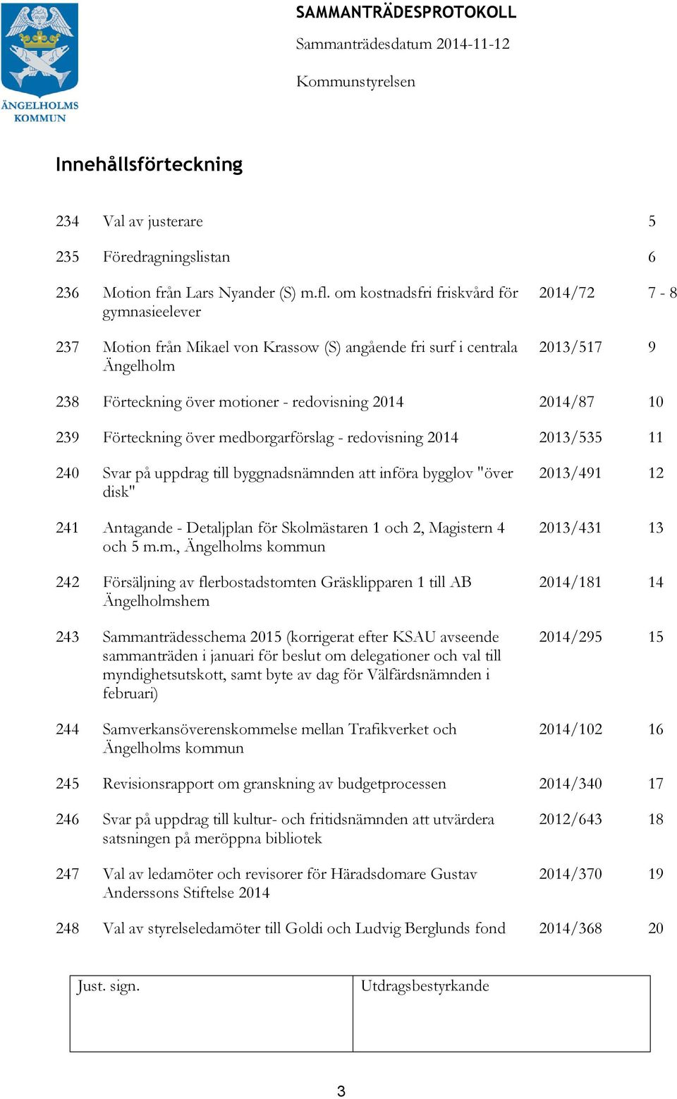 2014/87 10 239 Förteckning över medborgarförslag - redovisning 2014 2013/535 11 240 Svar på uppdrag till byggnadsnämnden att införa bygglov "över disk" 241 Antagande - Detaljplan för Skolmästaren 1