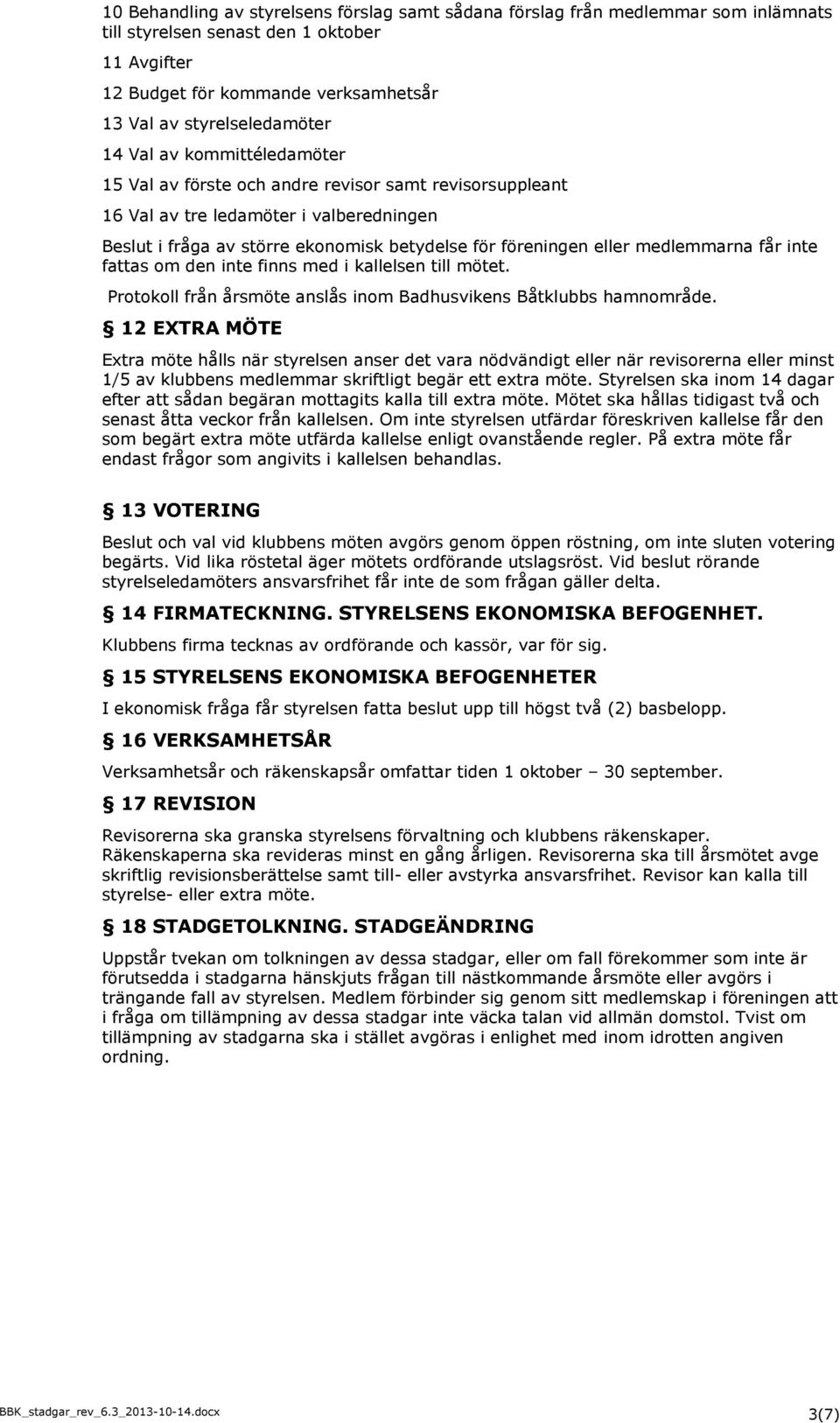 medlemmarna får inte fattas om den inte finns med i kallelsen till mötet. Protokoll från årsmöte anslås inom Badhusvikens Båtklubbs hamnområde.