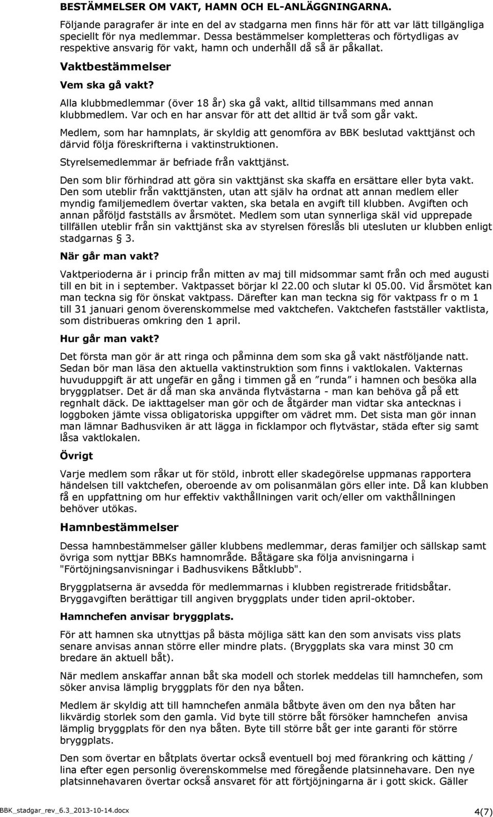 Alla klubbmedlemmar (över 18 år) ska gå vakt, alltid tillsammans med annan klubbmedlem. Var och en har ansvar för att det alltid är två som går vakt.