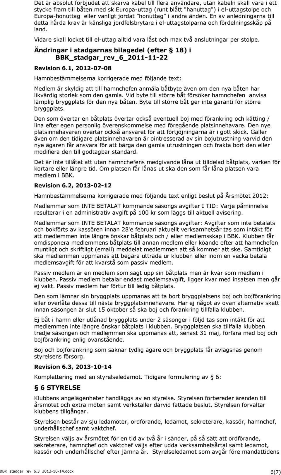 Vidare skall locket till el-uttag alltid vara låst och max två anslutningar per stolpe. Ändringar i stadgarnas bilagedel (efter 18) i BBK_stadgar_rev_6_2011-11-22 Revision 6.