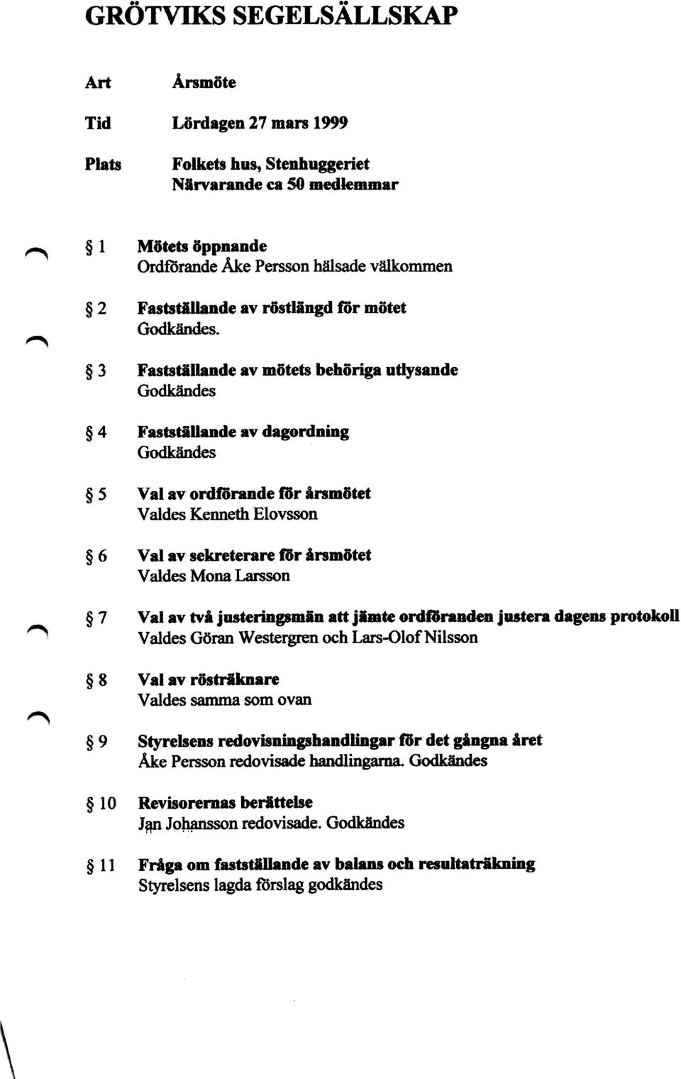 $3 Fastställande av mötets behöriga utlysande Godkändes Fastställande av dagordning Godkändes Val av ordförande för årsmötet Valdes Kenneth Elovsson Val av sekreterare för årsmötet Valdes Mona