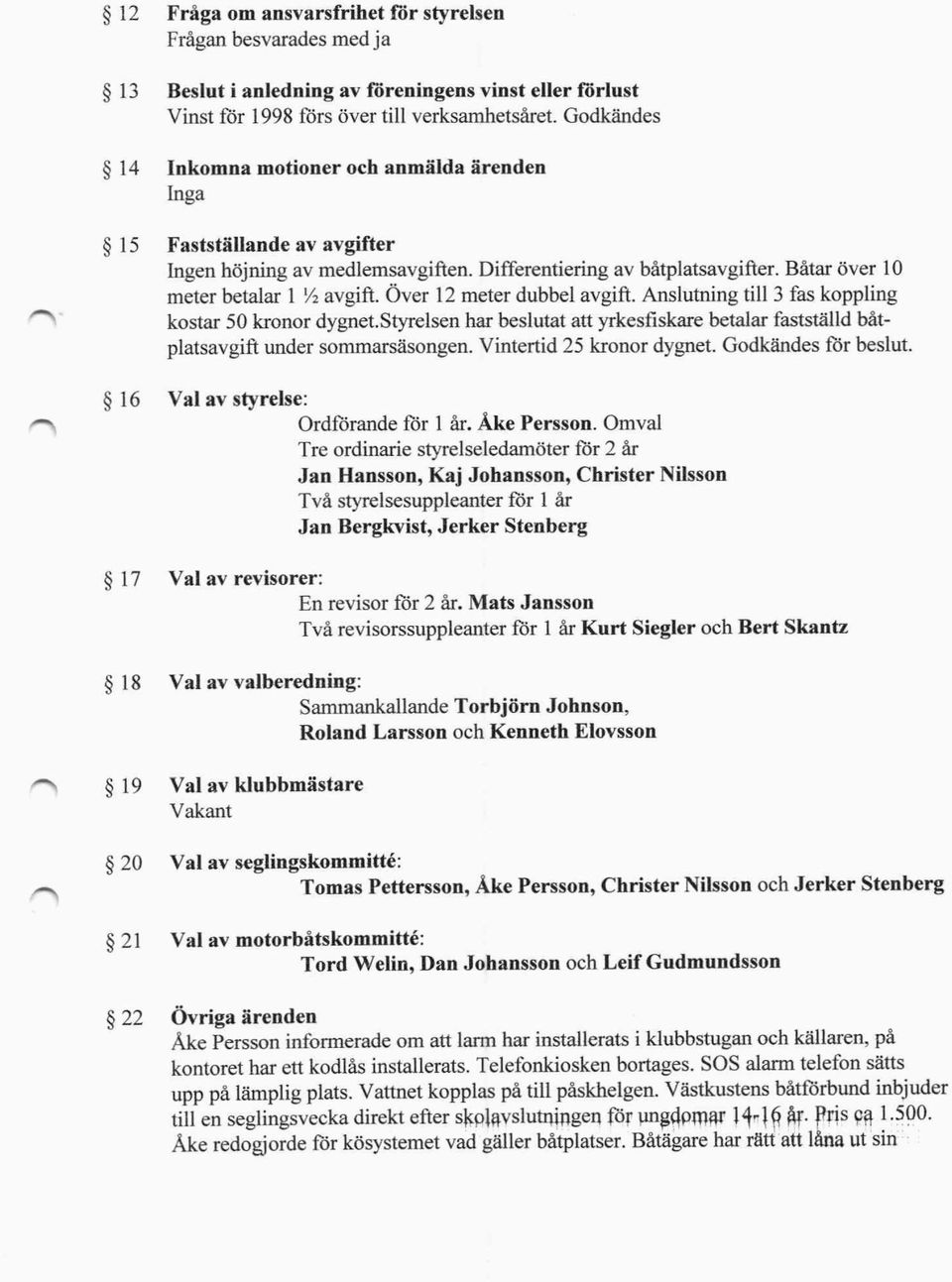 Båtar över 10 meter betalar I /~ avgift. Över 12 meter dubbel avgift. Anslutning till 3 fas koppling kostar 50 kronor dygnet.