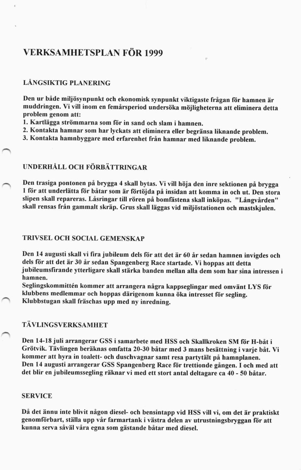 Kontakta hamnar som har lyckats att eliminera eller begränsa liknande problem. 3. Kontakta hamnbyggare med erfarenhet från hamnar med liknande problem.