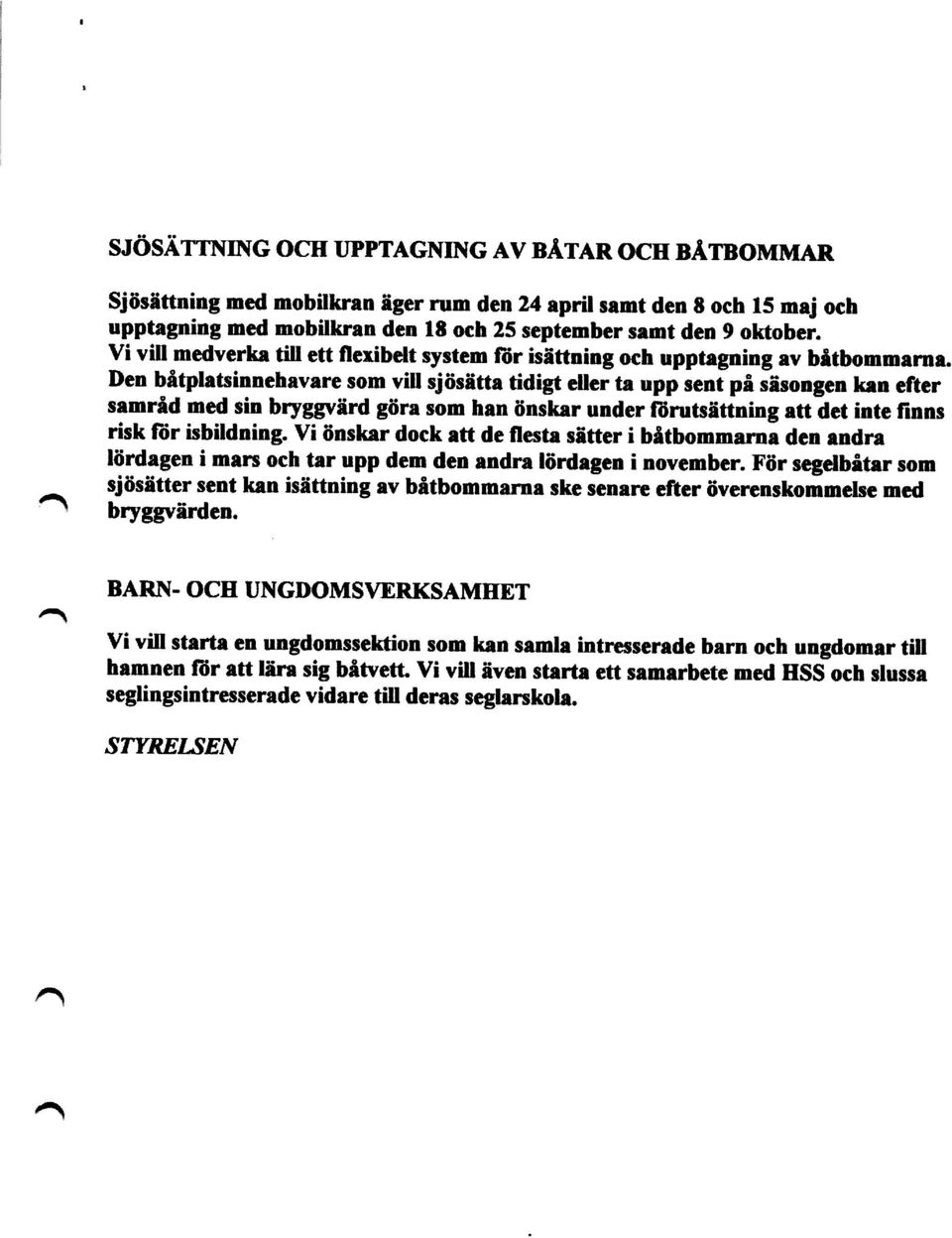 Den båtplatsinnehavare som vill sjösätta tidigt eller ta upp sent på säsongen kan efter samråd med sin bryggvärd göra som han önskar under forutsättning att det inte finns risk för isbildning.