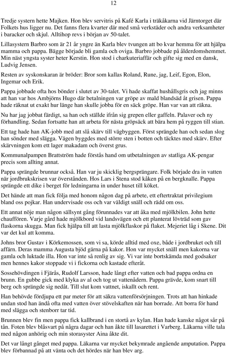 Lillasystern Barbro som är 21 år yngre än Karla blev tvungen att bo kvar hemma för att hjälpa mamma och pappa. Bägge började bli gamla och oviga. Barbro jobbade på ålderdomshemmet.