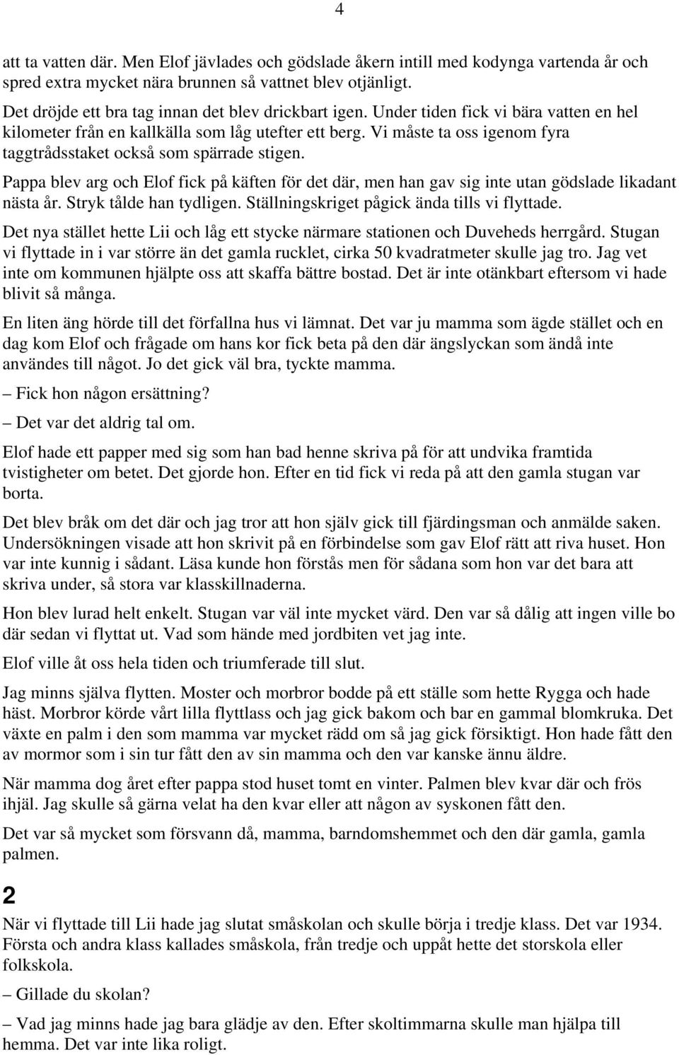 Vi måste ta oss igenom fyra taggtrådsstaket också som spärrade stigen. Pappa blev arg och Elof fick på käften för det där, men han gav sig inte utan gödslade likadant nästa år.