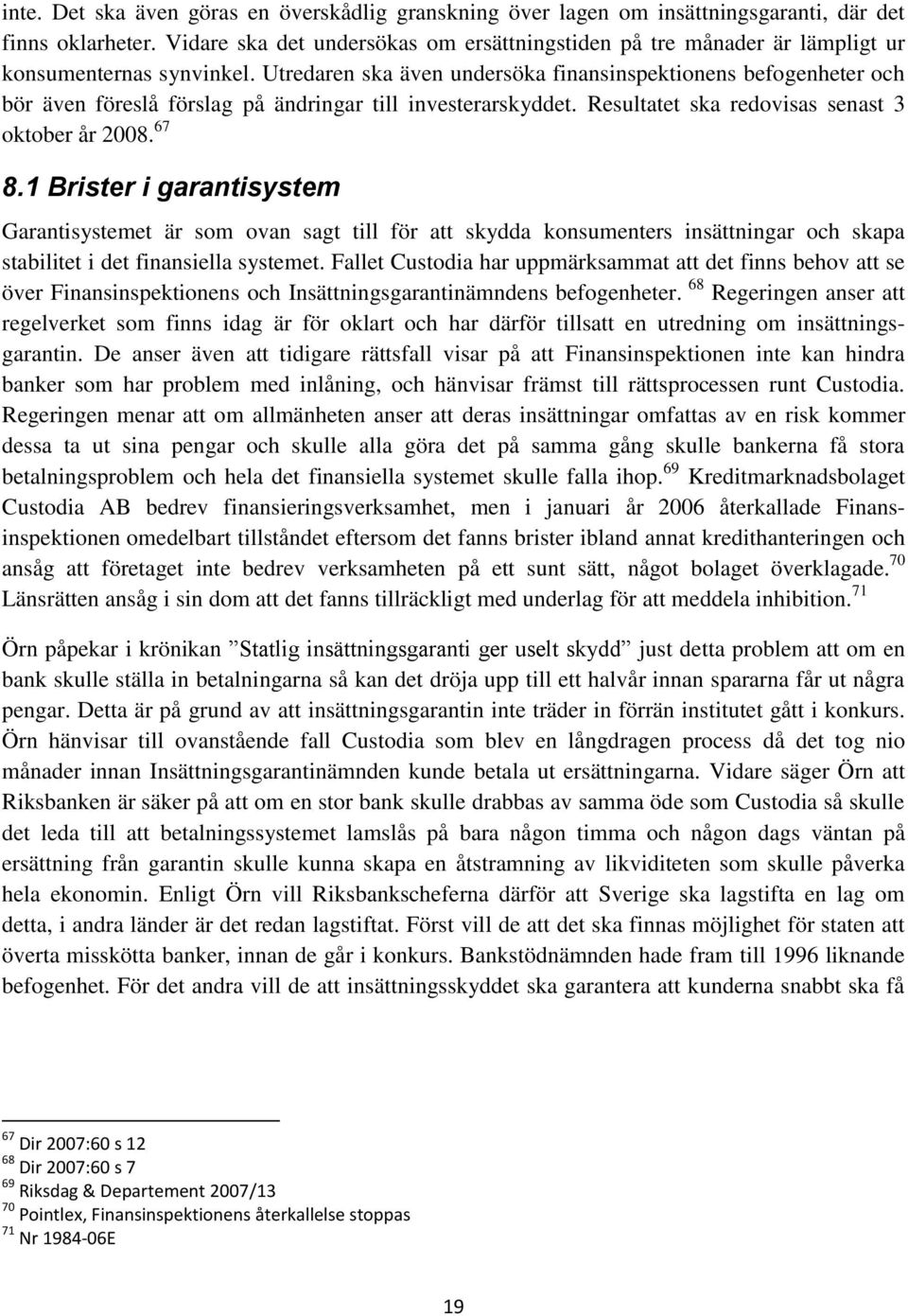 Utredaren ska även undersöka finansinspektionens befogenheter och bör även föreslå förslag på ändringar till investerarskyddet. Resultatet ska redovisas senast 3 oktober år 2008. 67 8.