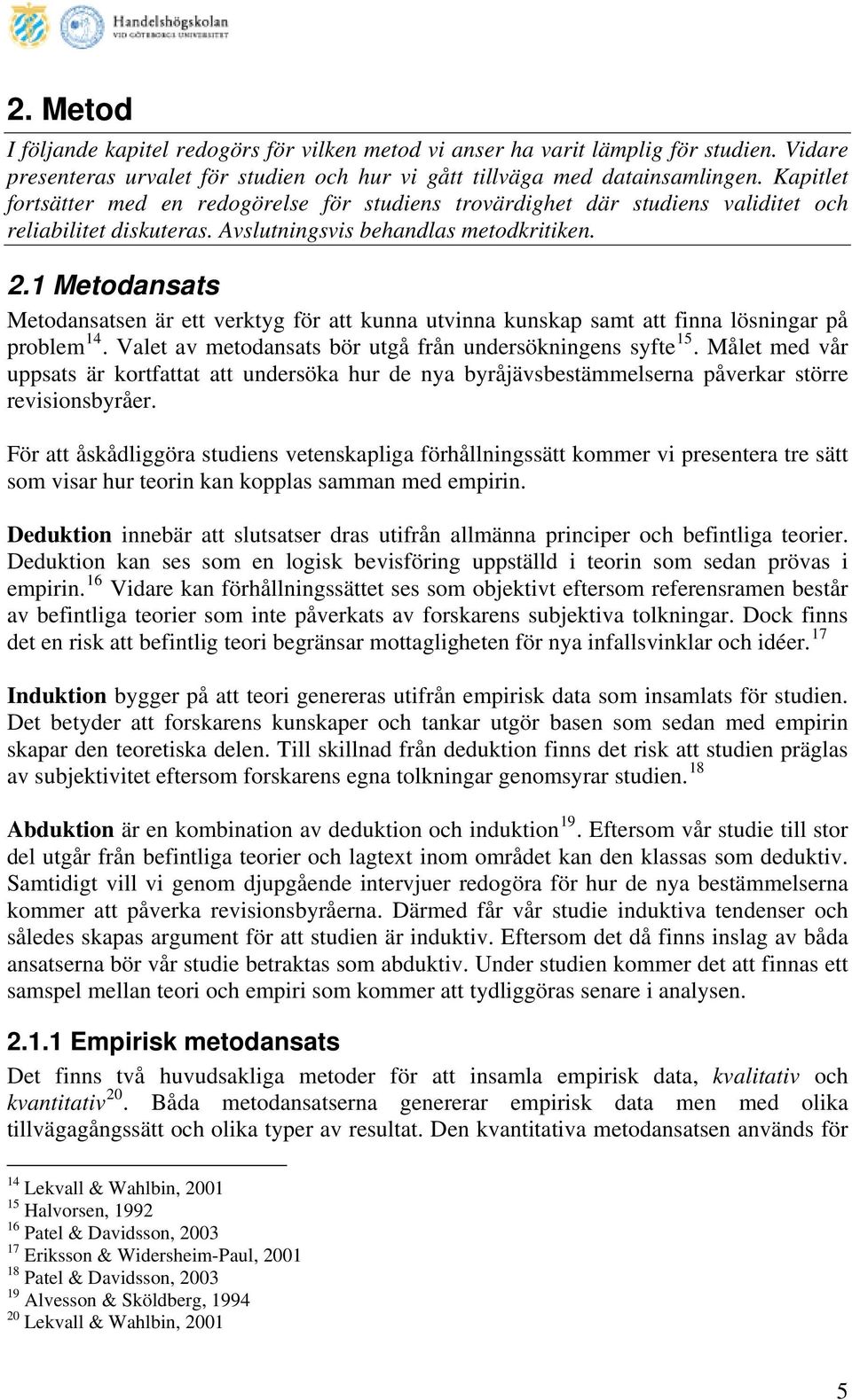 1 Metodansats Metodansatsen är ett verktyg för att kunna utvinna kunskap samt att finna lösningar på problem 14. Valet av metodansats bör utgå från undersökningens syfte 15.