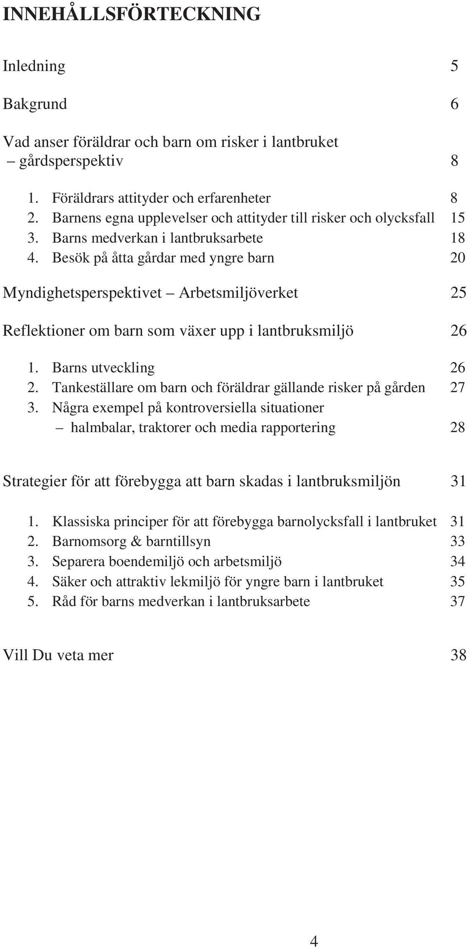 Besök på åtta gårdar med yngre barn 20 Myndighetsperspektivet Arbetsmiljöverket 25 Reflektioner om barn som växer upp i lantbruksmiljö 26 1. Barns utveckling 26 2.