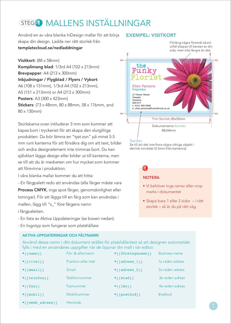 Visitkort: (88 x 58mm) Komplimang blad: 1/3rd A4 (102 x 213mm) Brevpapper: A4 (213 x 300mm) Inbjudningar / Flygblad / Flyers / Vykort: A6 (108 x 151mm), 1/3rd A4 (102 x 213mm), A5 (151 x 213mm) or A4