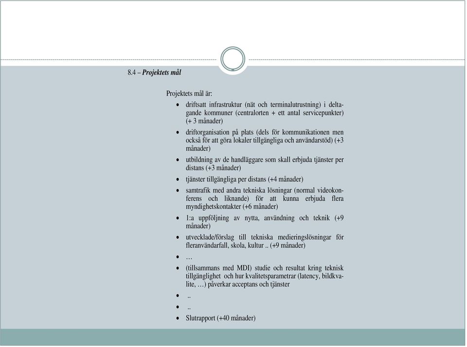 tillgängliga per distans (+4 månader) samtrafik med andra tekniska lösningar (normal videokonferens och liknande) för att kunna erbjuda flera myndighetskontakter (+6 månader) 1:a uppföljning av