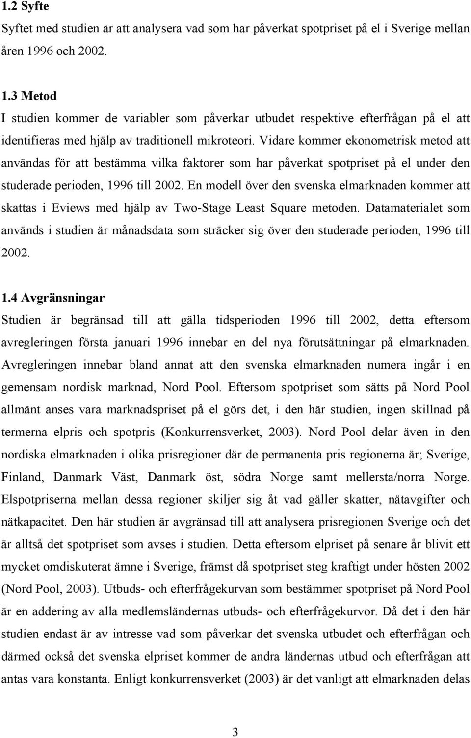 Vidare kommer ekonometrisk metod att användas för att bestämma vilka faktorer som har påverkat spotpriset på el under den studerade perioden, 1996 till 2002.