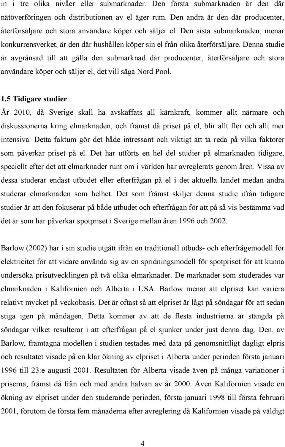 Denna studie är avgränsad till att gälla den submarknad där producenter, återförsäljare och stora användare köper och säljer el, det vill säga Nord Pool. 1.