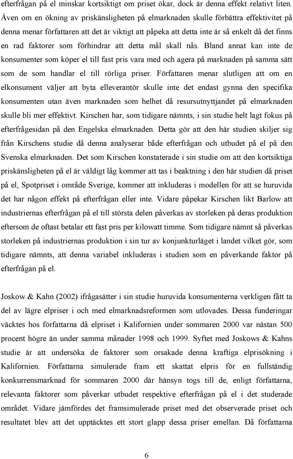 som förhindrar att detta mål skall nås. Bland annat kan inte de konsumenter som köper el till fast pris vara med och agera på marknaden på samma sätt som de som handlar el till rörliga priser.