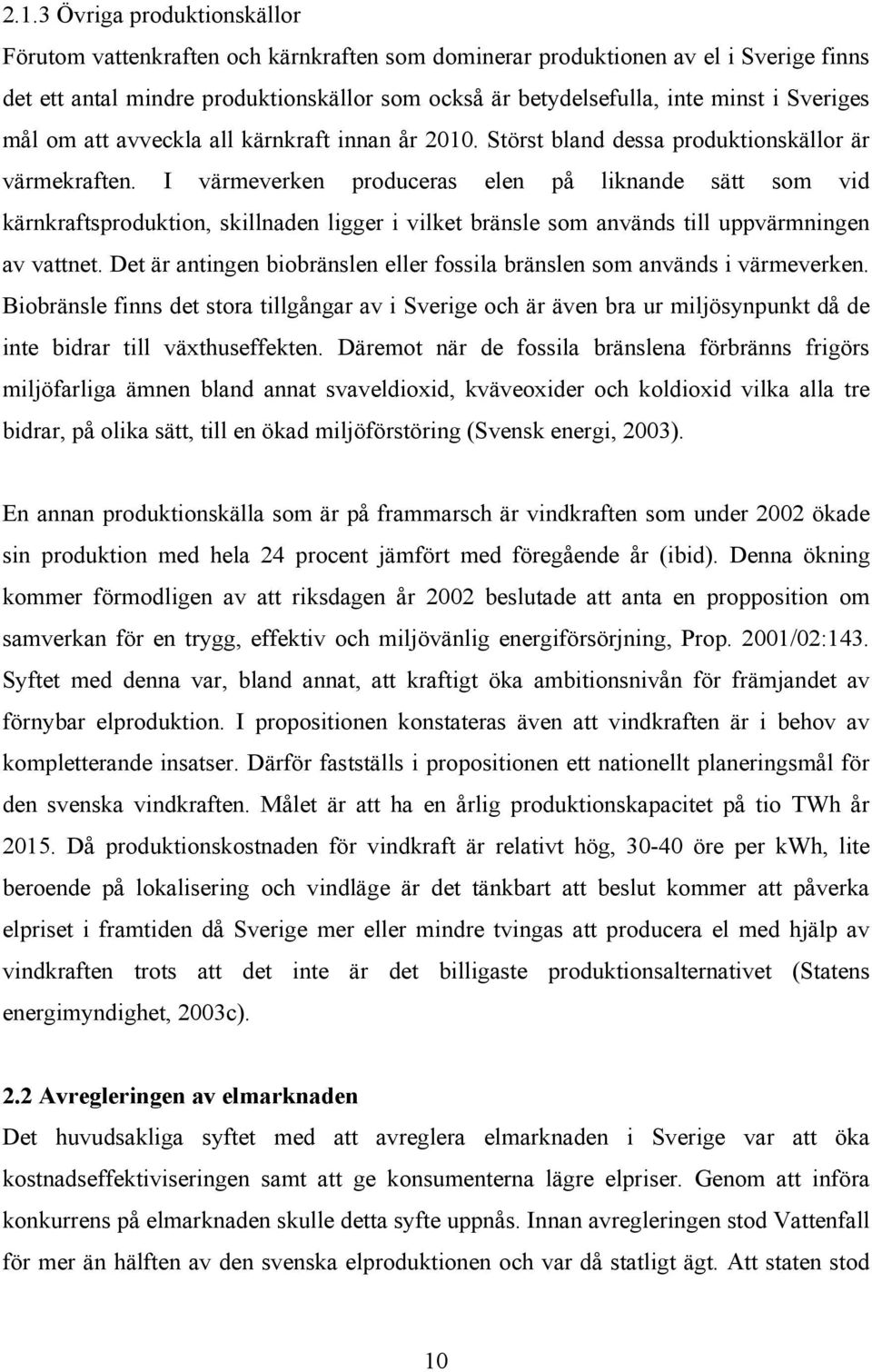 I värmeverken produceras elen på liknande sätt som vid kärnkraftsproduktion, skillnaden ligger i vilket bränsle som används till uppvärmningen av vattnet.