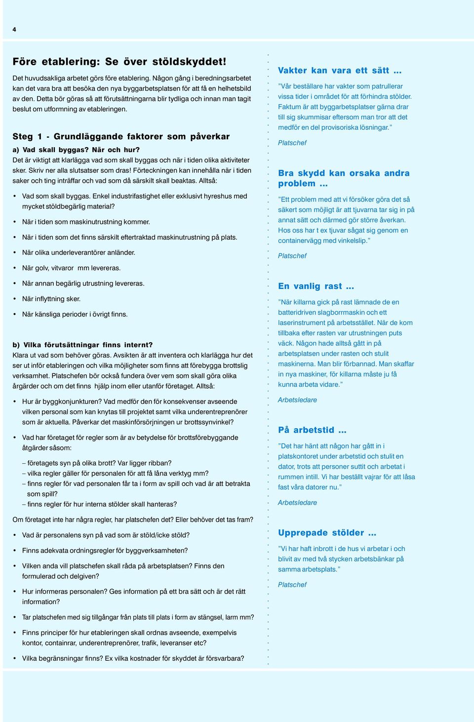 Detta bör göras så att förutsättningarna blir tydliga och innan man tagit beslut om utformning av etableringen. Steg 1 - Grundläggande faktorer som påverkar a) Vad skall byggas? När och hur?