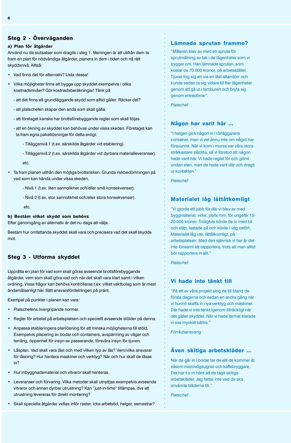 Vilka möjligheter finns att bygga upp skyddet exempelvis i olika kostnadsnivåer? Gör kostnadsberäkningar! Tänk på - att det finns ett grundläggande skydd som alltid gäller. Räcker det?