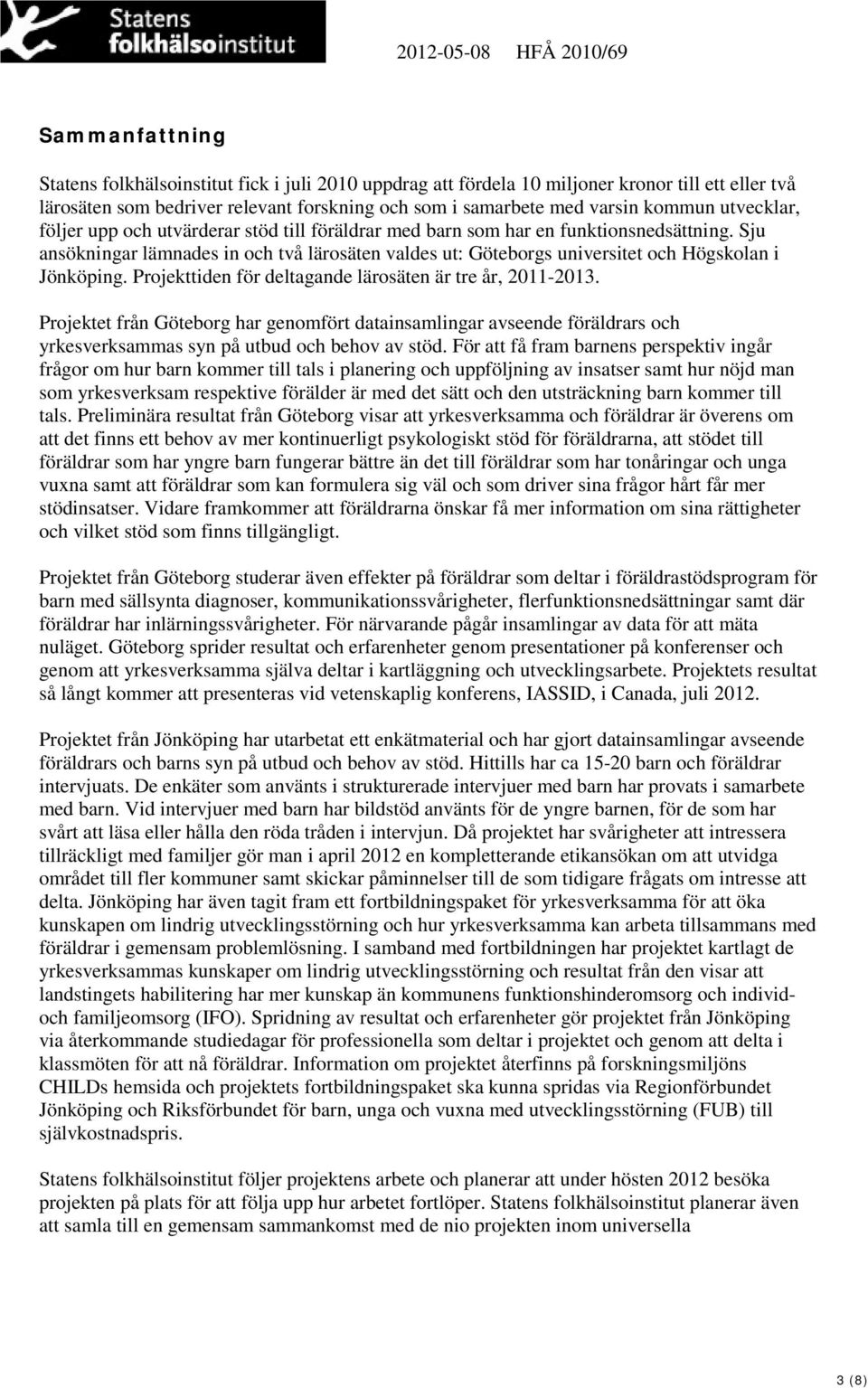 Sju ansökningar lämnades in och två lärosäten valdes ut: Göteborgs universitet och Högskolan i Jönköping. Projekttiden för deltagande lärosäten är tre år, 2011-2013.