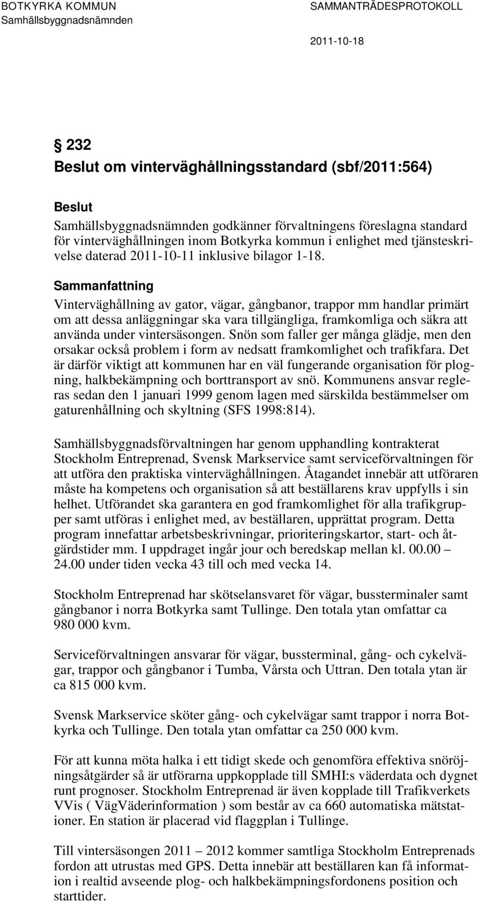 Sammanfattning Vinterväghållning av gator, vägar, gångbanor, trappor mm handlar primärt om att dessa anläggningar ska vara tillgängliga, framkomliga och säkra att använda under vintersäsongen.