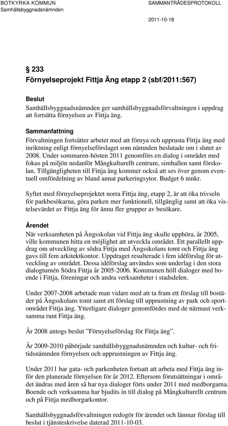 Under sommaren-hösten 2011 genomförs en dialog i området med fokus på miljön nedanför Mångkulturellt centrum, simhallen samt förskolan.