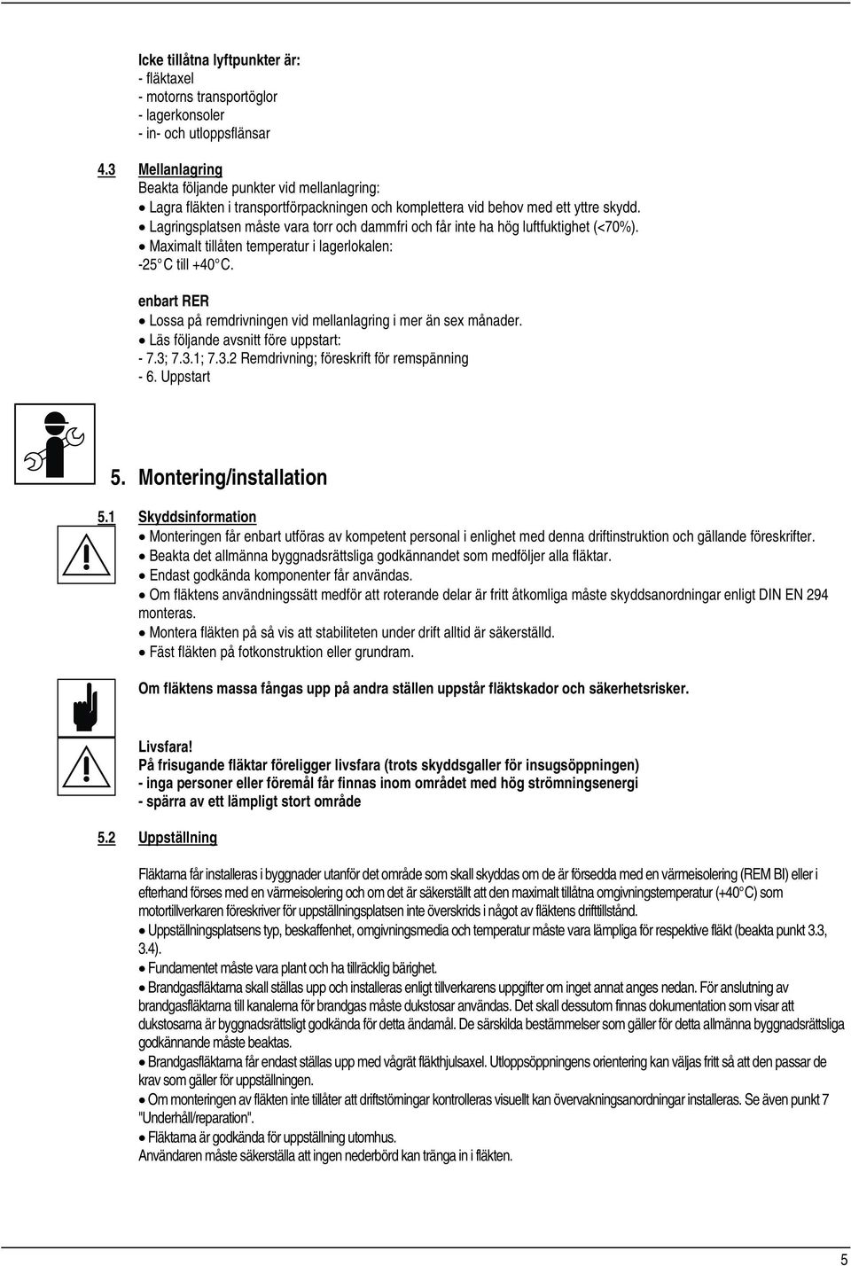 Lagringsplatsen måste vara torr och dammfri och får inte ha hög luftfuktighet (<70%). Maximalt tillåten temperatur i lagerlokalen: -25 C till +40 C.