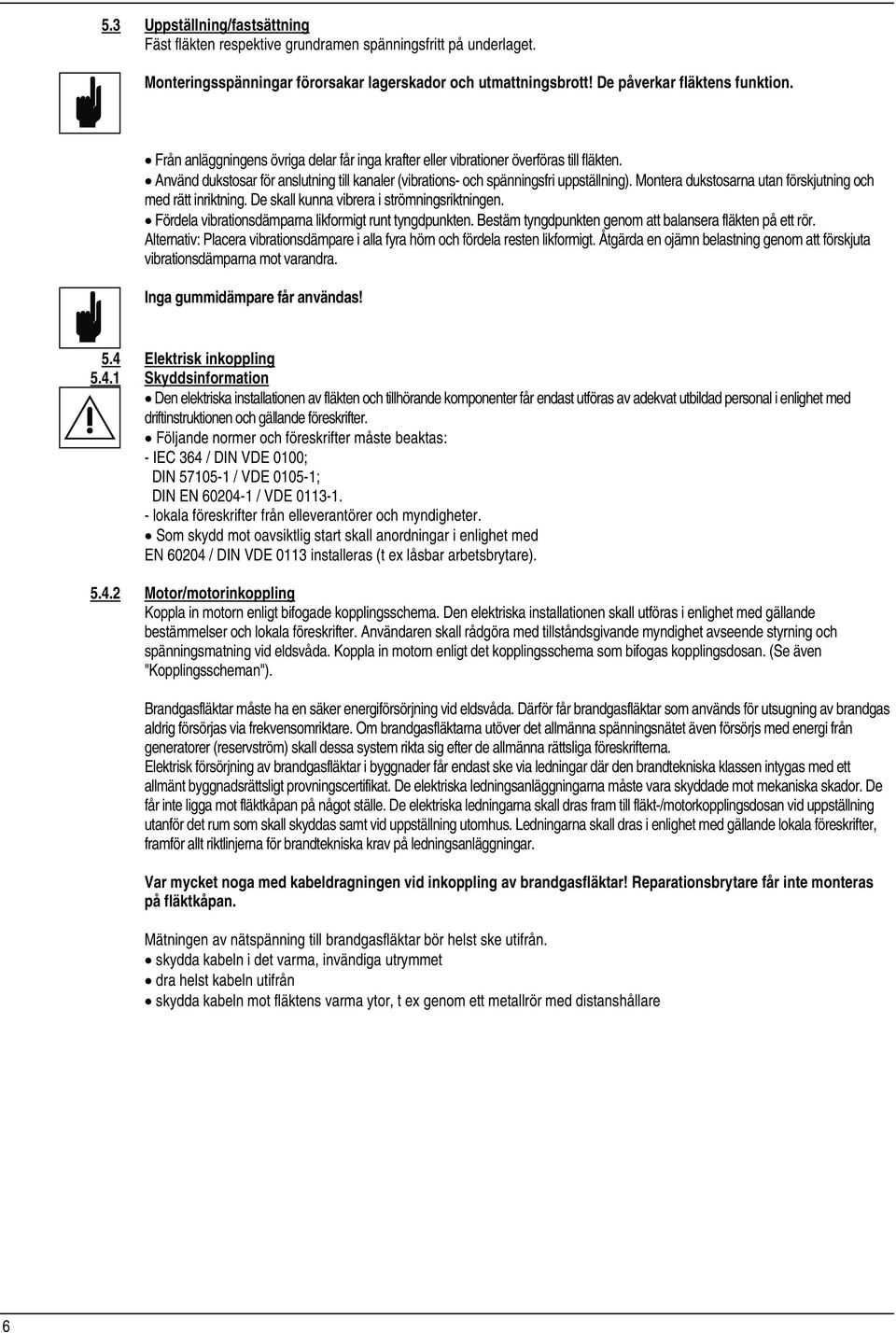 Montera dukstosarna utan förskjutning och med rätt inriktning. De skall kunna vibrera i strömningsriktningen. Fördela vibrationsdämparna likformigt runt tyngdpunkten.