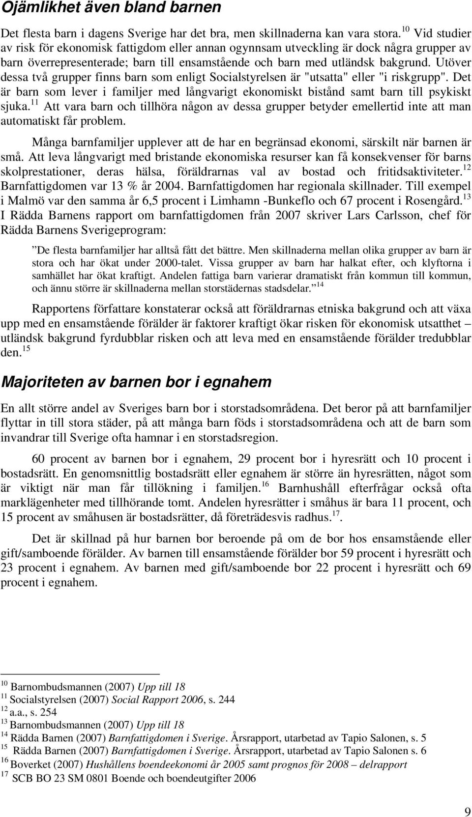 Utöver dessa två grupper finns barn som enligt Socialstyrelsen är "utsatta" eller "i riskgrupp". Det är barn som lever i familjer med långvarigt ekonomiskt bistånd samt barn till psykiskt sjuka.