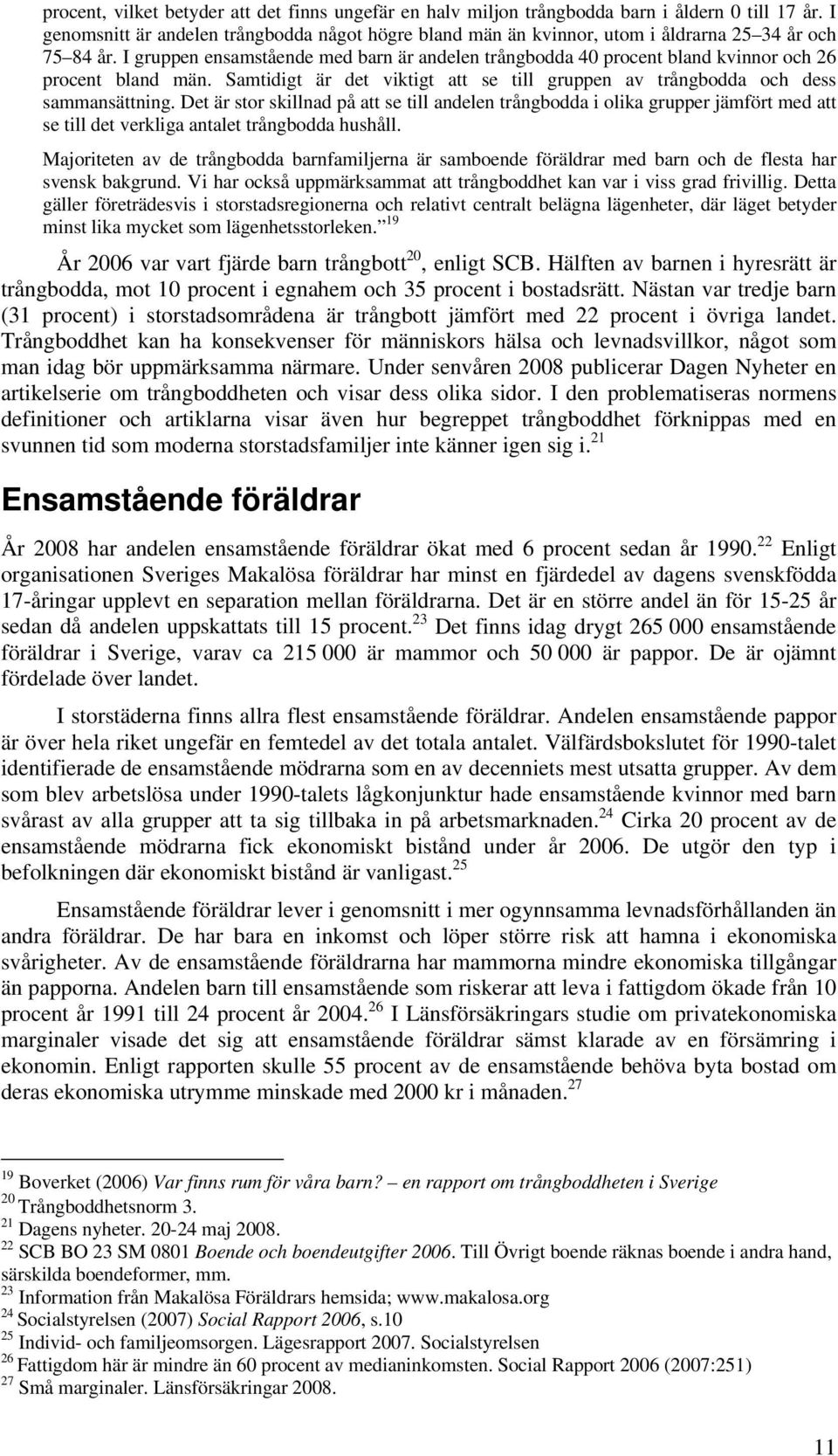 I gruppen ensamstående med barn är andelen trångbodda 40 procent bland kvinnor och 26 procent bland män. Samtidigt är det viktigt att se till gruppen av trångbodda och dess sammansättning.