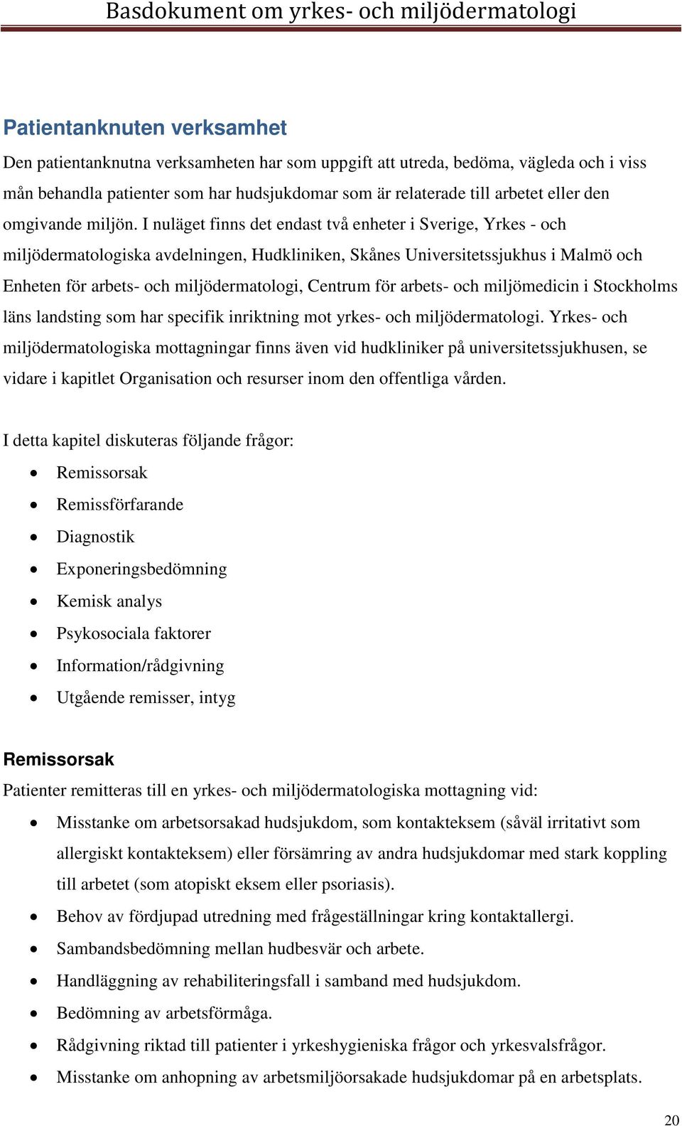 I nuläget finns det endast två enheter i Sverige, Yrkes - och miljödermatologiska avdelningen, Hudkliniken, Skånes Universitetssjukhus i Malmö och Enheten för arbets- och miljödermatologi, Centrum