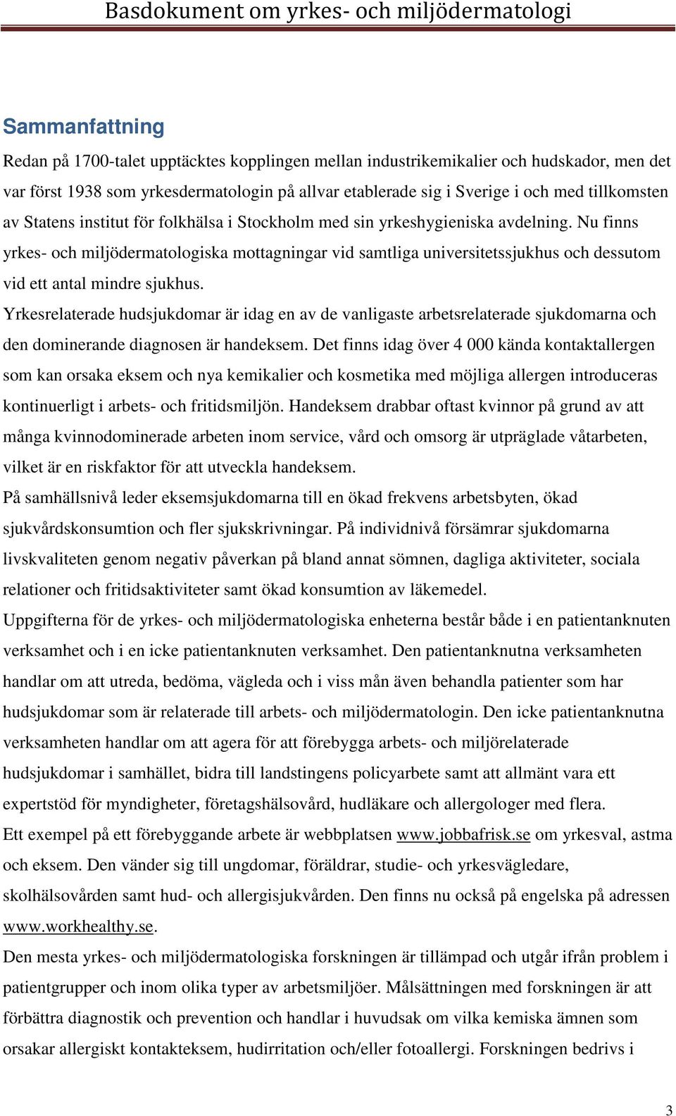 Nu finns yrkes- och miljödermatologiska mottagningar vid samtliga universitetssjukhus och dessutom vid ett antal mindre sjukhus.